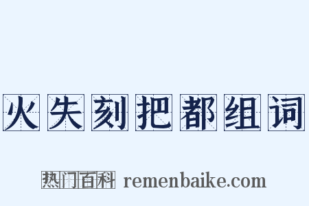 火失刻把都组词是什么意思的图片